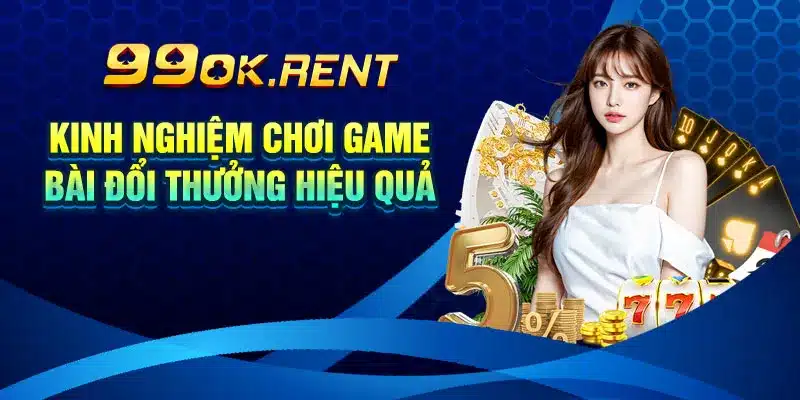 Kinh Nghiệm Chơi Game Bài Đổi Thưởng Hiệu Quả