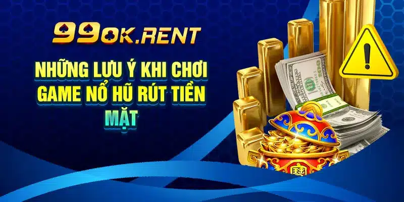 Những Lưu Ý Khi Chơi Game Nổ Hũ Rút Tiền Mặt