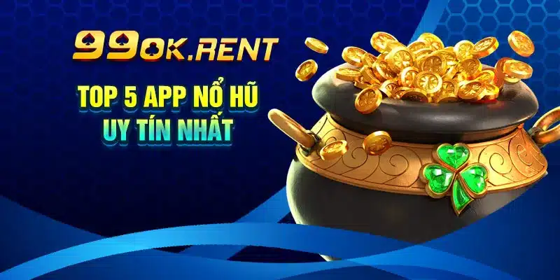 Top 5 App Nổ Hũ Uy Tín Nhất