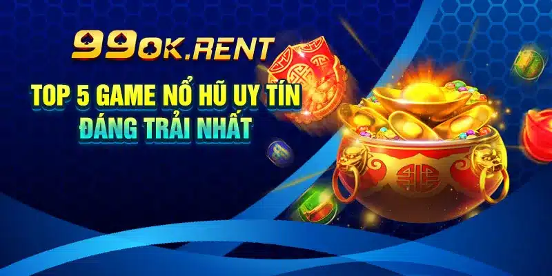 Top 5 Game Nổ Hũ Uy Tín Đáng Trải Nhất
