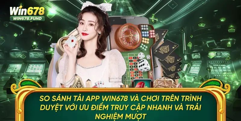 Tải App Win678 – Mở App Nhanh, Trải Nghiệm Không Gián Đoạn 3 So sánh tải app WIN678 và chơi trên trình duyệt với ưu điểm truy cập nhanh và trải nghiệm mượt