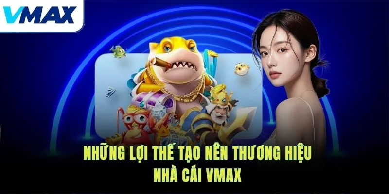 những lợi thế tạo lên thương hiệu vmax 
