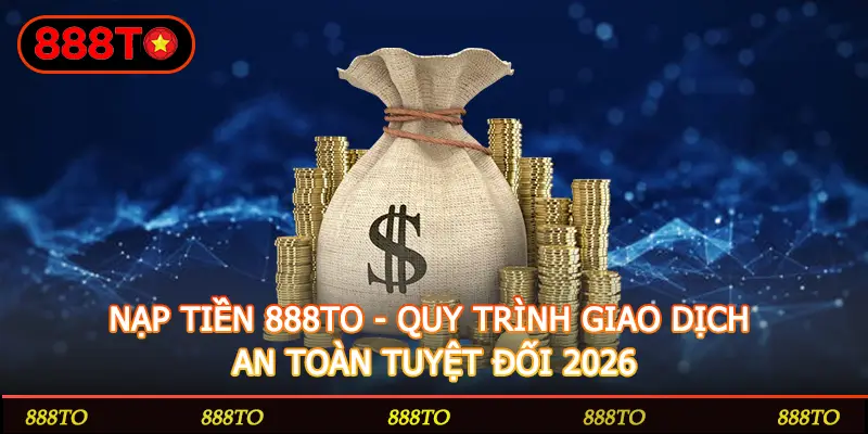 Nạp Tiền 888Top – Các Phương Thức Phổ Biến Nhất 2026